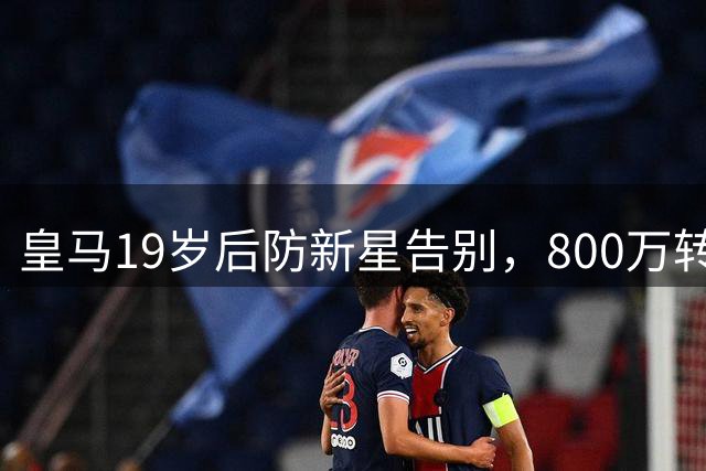 皇马19岁后防新星告别，800万转投紫百合，含50%分成+回购